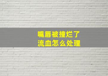 嘴唇被撞烂了 流血怎么处理